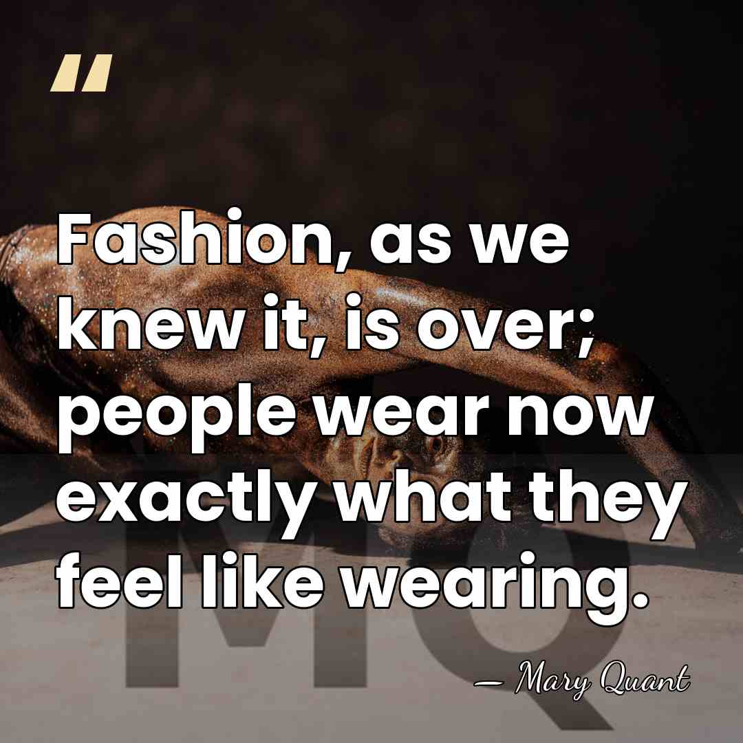 Fashion, as we knew it, is over; people wear now exactly what&hellip; - Mary Quant