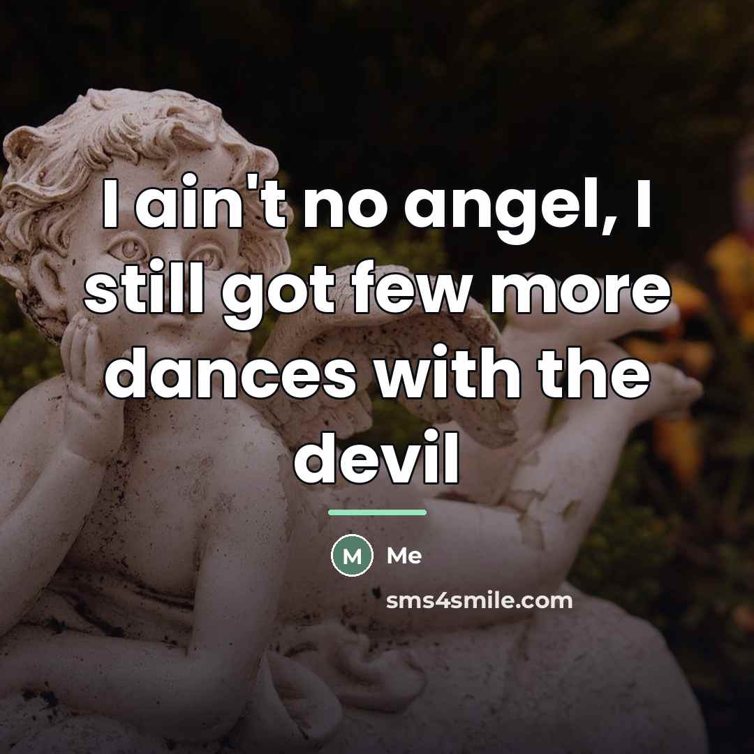 “I ain't no angel, I still got few more dances…” quote by Me