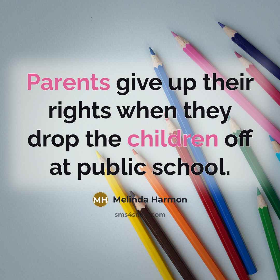 “Parents give up their rights when they drop the children off at public school.” quote by Melinda Harmon