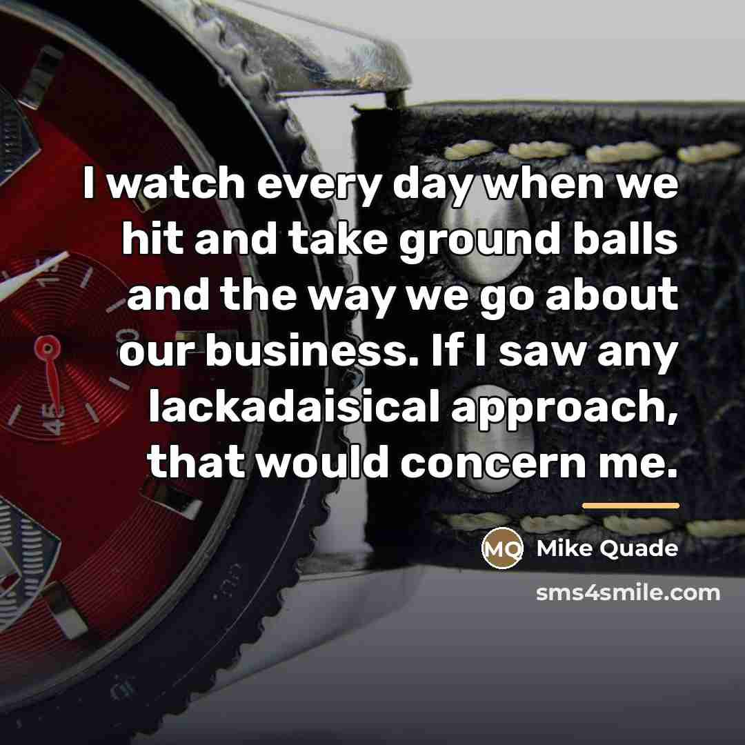 “I watch every day when we hit and take ground…” quote by Mike Quade