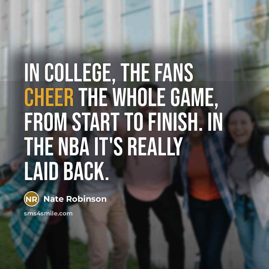 “In college, the fans cheer the whole game, from start…” quote by Nate Robinson