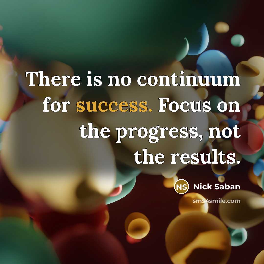 “There is no continuum for success. Focus on the progress,…” quote by Nick Saban