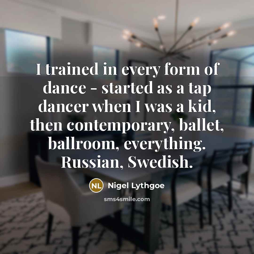 “I trained in every form of dance - started as…” quote by Nigel Lythgoe