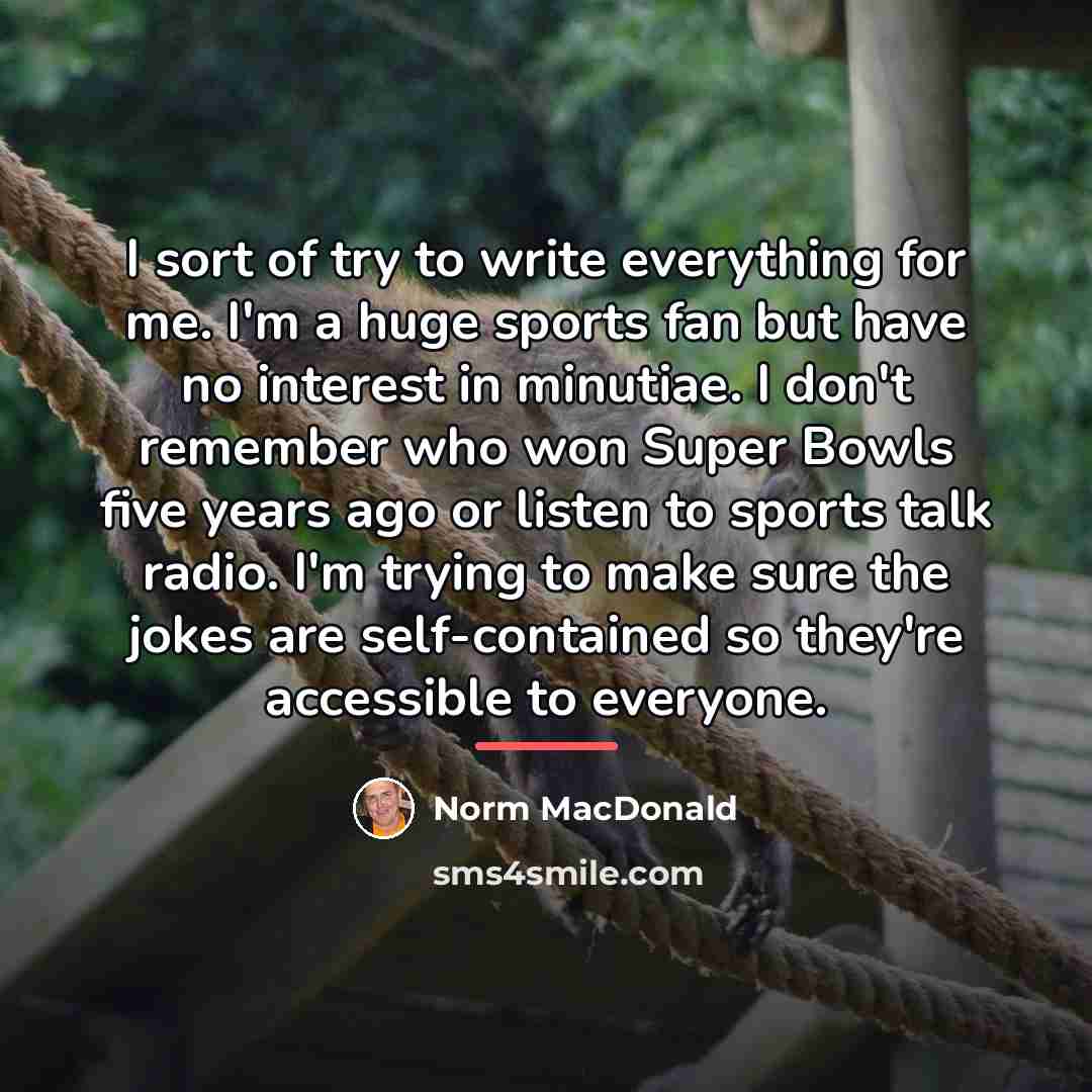 “I sort of try to write everything for me. I'm…” quote by Norm MacDonald