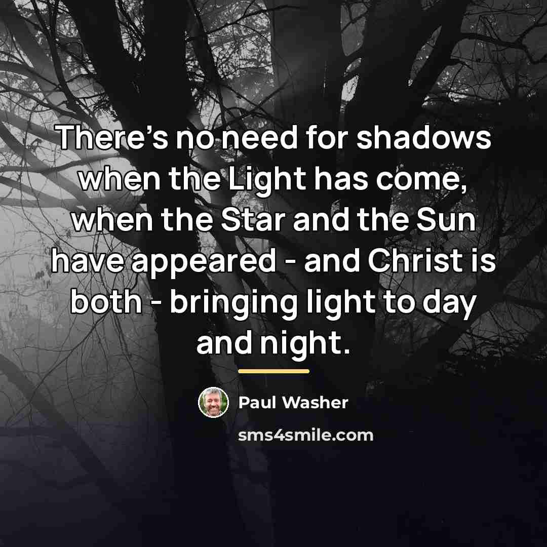 “There's no need for shadows when the Light has come,…” quote by Paul Washer