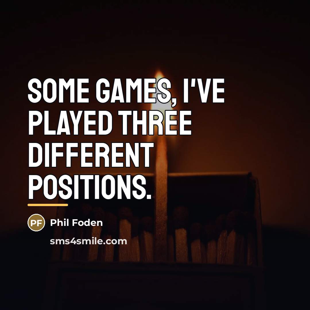 “Some games, I've played three different positions.…” quote by Phil Foden