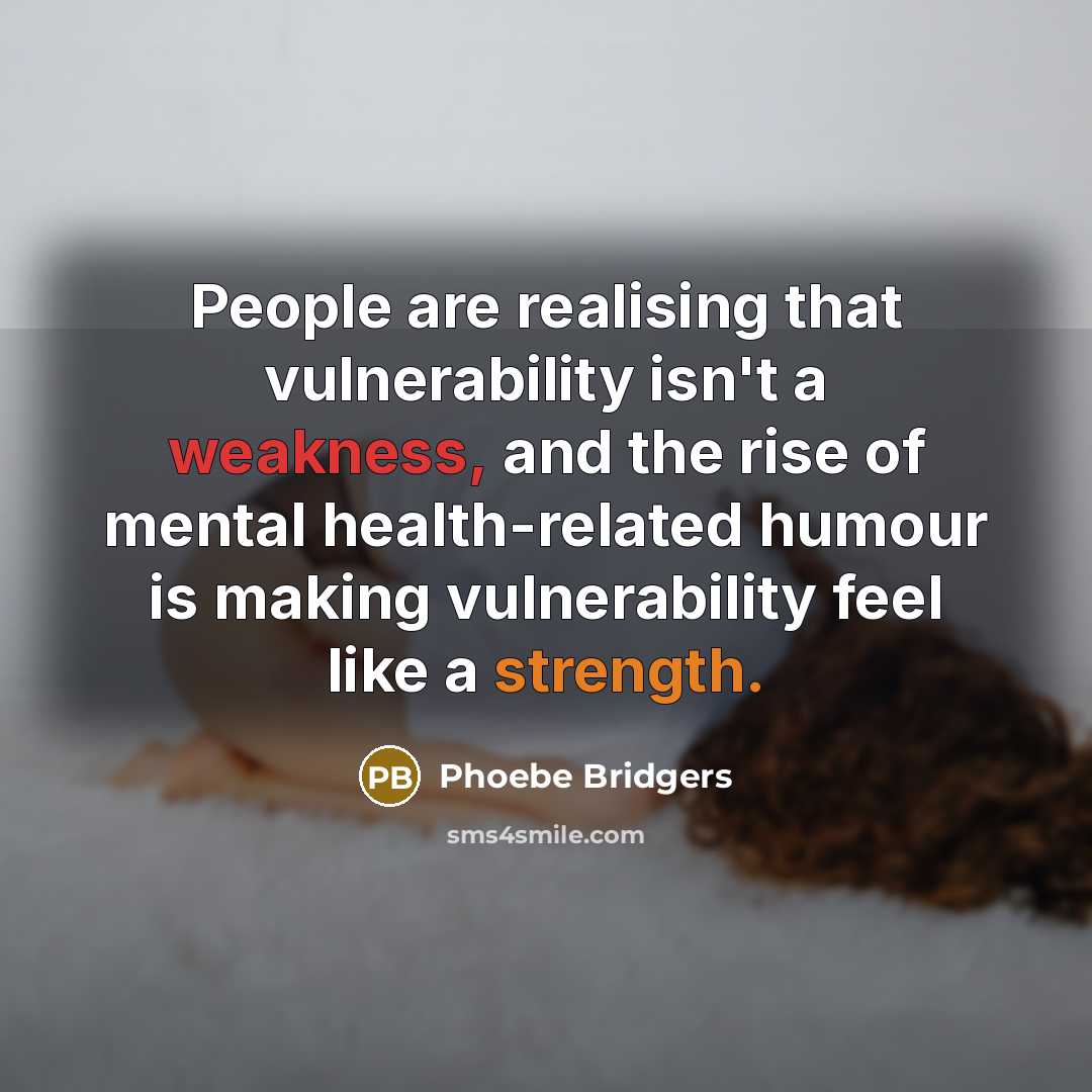 “People are realising that vulnerability isn't a weakness, and the rise of mental health-related humour is making vulnerability feel like a strength.” quote by Phoebe Bridgers