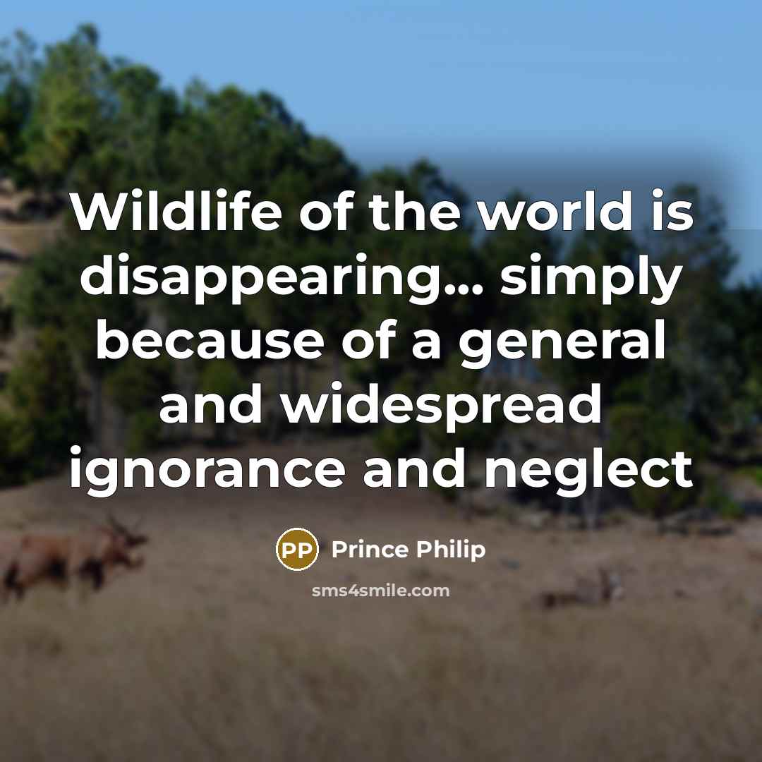 “Wildlife of the world is disappearing... simply because of a…” quote by Prince Philip