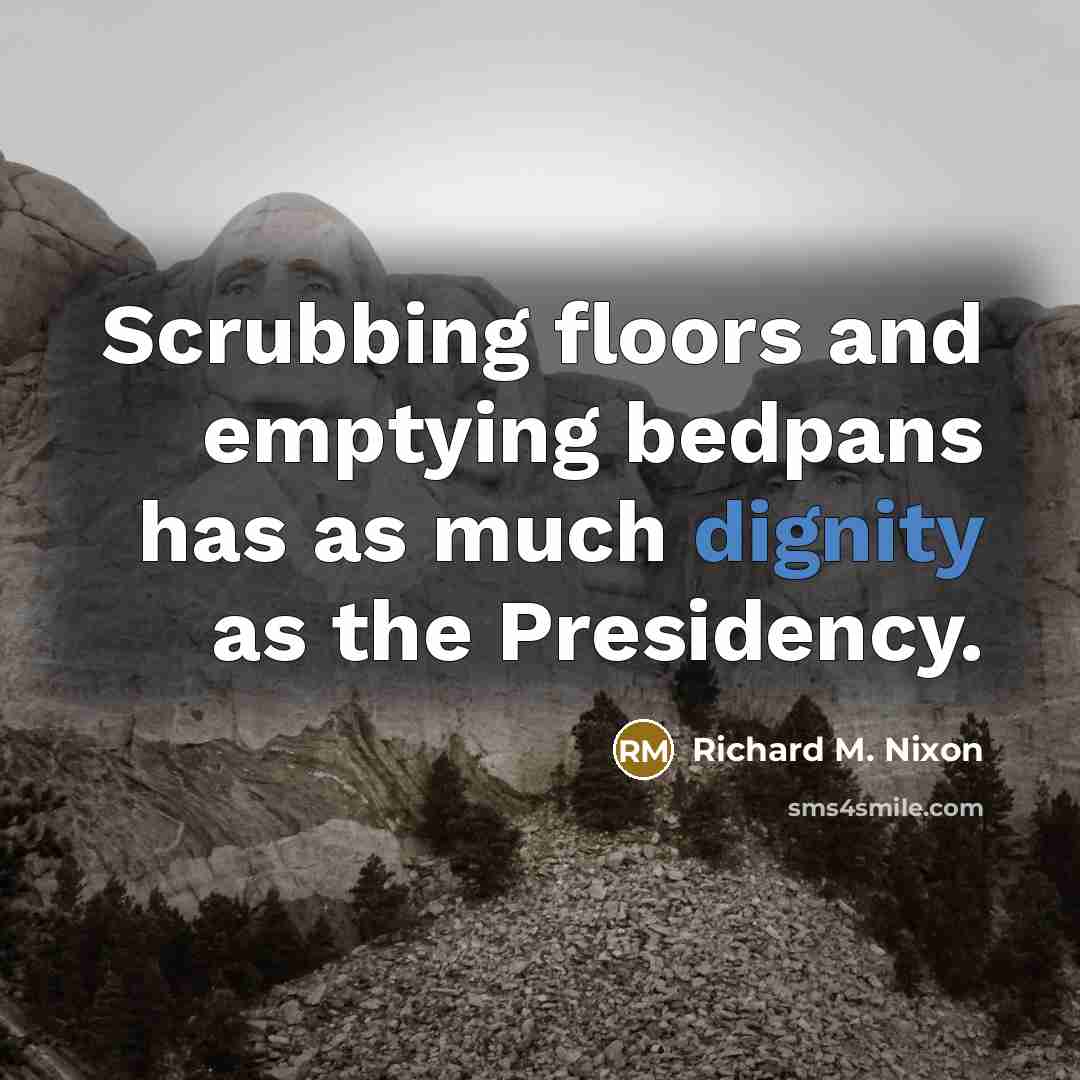 “Scrubbing floors and emptying bedpans has as much dignity as…” quote by Richard M. Nixon