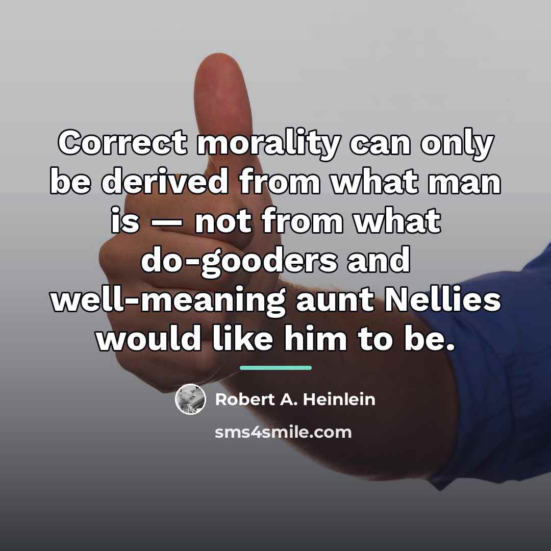 “Correct morality can only be derived from what man is…” quote by Robert A. Heinlein