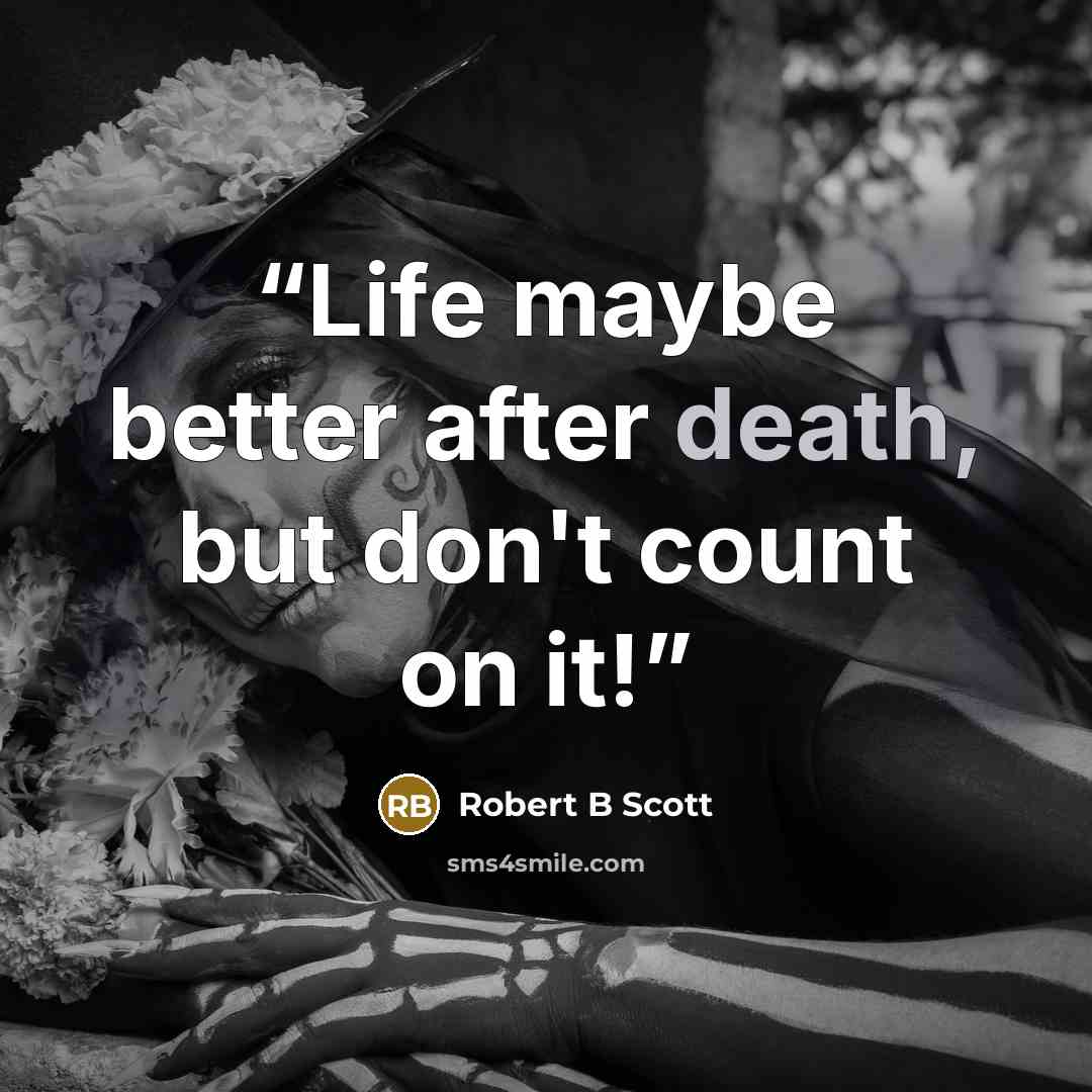 “Life maybe better after death, but don't count on it!” quote by Robert B Scott