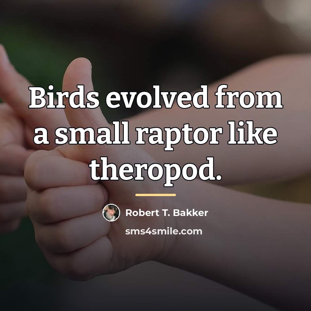 “Birds evolved from a small raptor like theropod.…” quote by Robert T. Bakker
