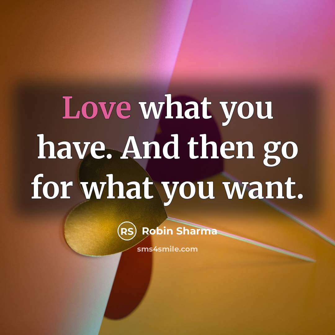“Love what you have. And then go for what you…” quote by Robin Sharma