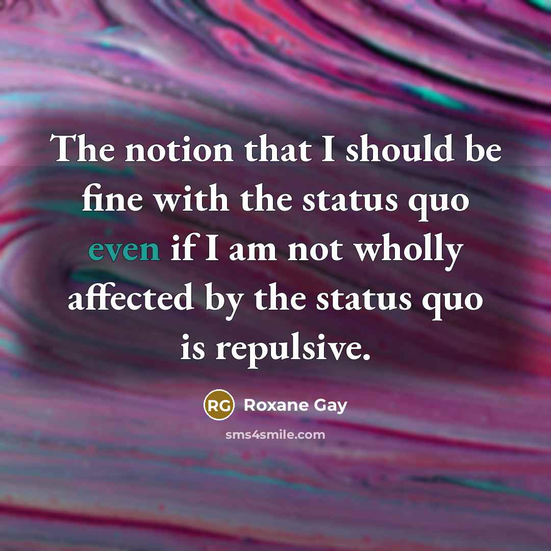 “The notion that I should be fine with the status…” quote by Roxane Gay