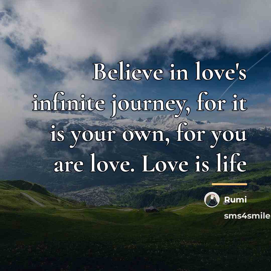 “Believe in love's infinite journey, for it is your own,…” quote by Rumi