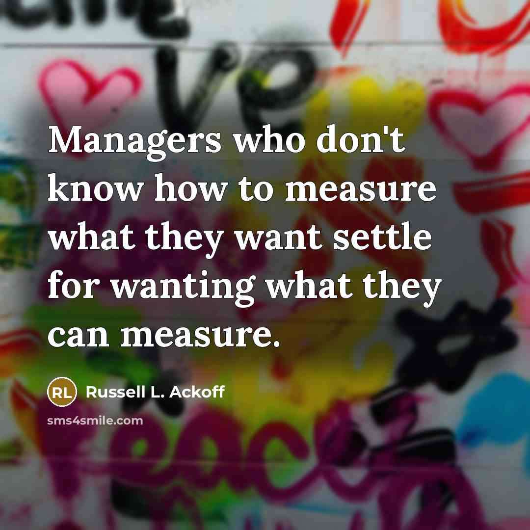 “Managers who don't know how to measure what they want…” quote by Russell L. Ackoff