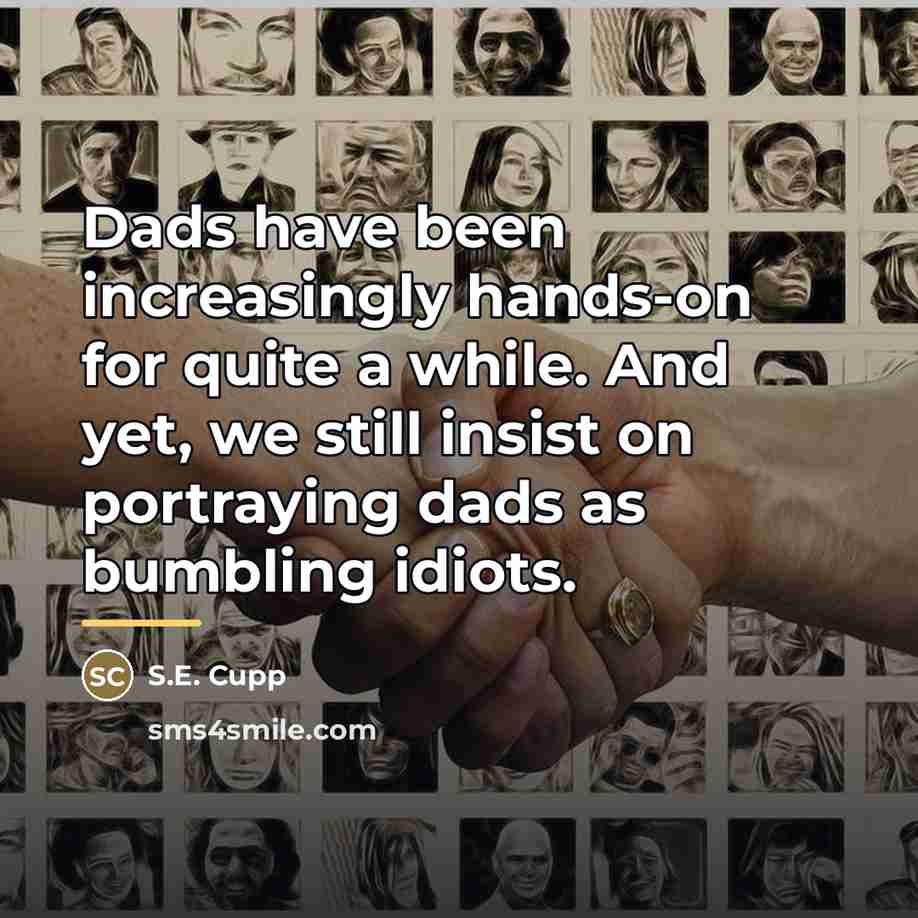 “Dads have been increasingly hands-on for quite a while. And…” quote by S.E. Cupp