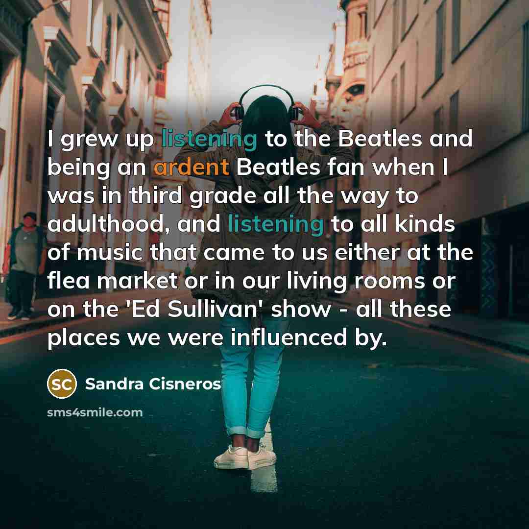 “I grew up listening to the Beatles and being an…” quote by Sandra Cisneros