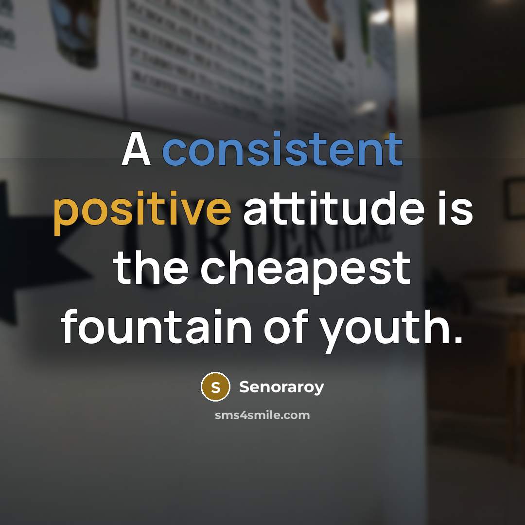 “A consistent positive attitude is the cheapest fountain of youth.” quote by Senoraroy