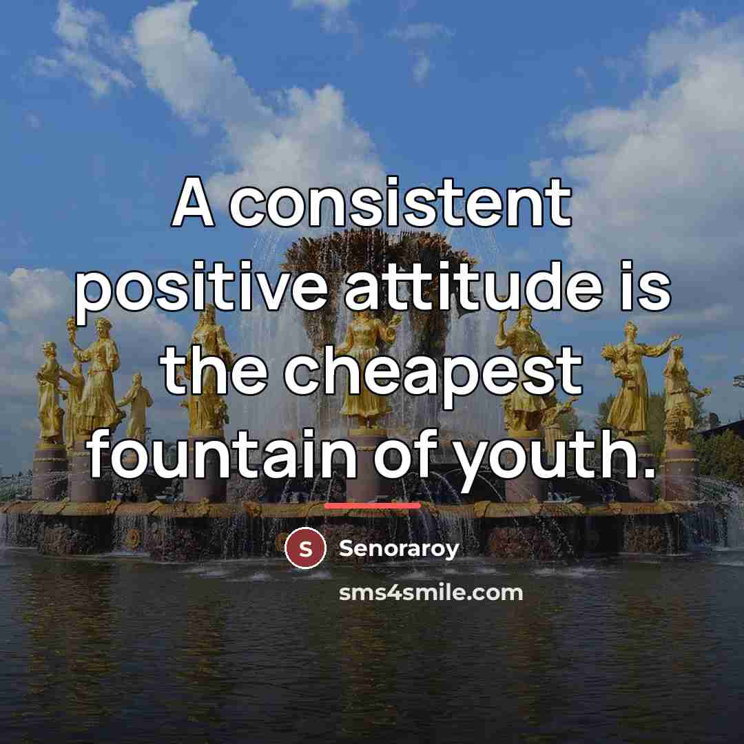 “A consistent positive attitude is the cheapest fountain of youth.…” quote by Senoraroy