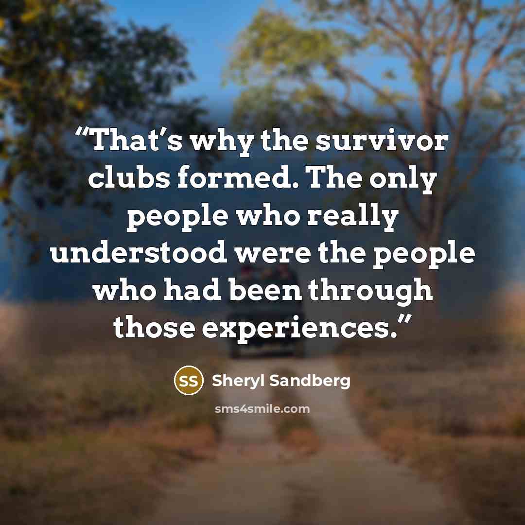 “That’s why the survivor clubs formed. The only people who really understood were the people who had been through those experiences.” quote by Sheryl Sandberg