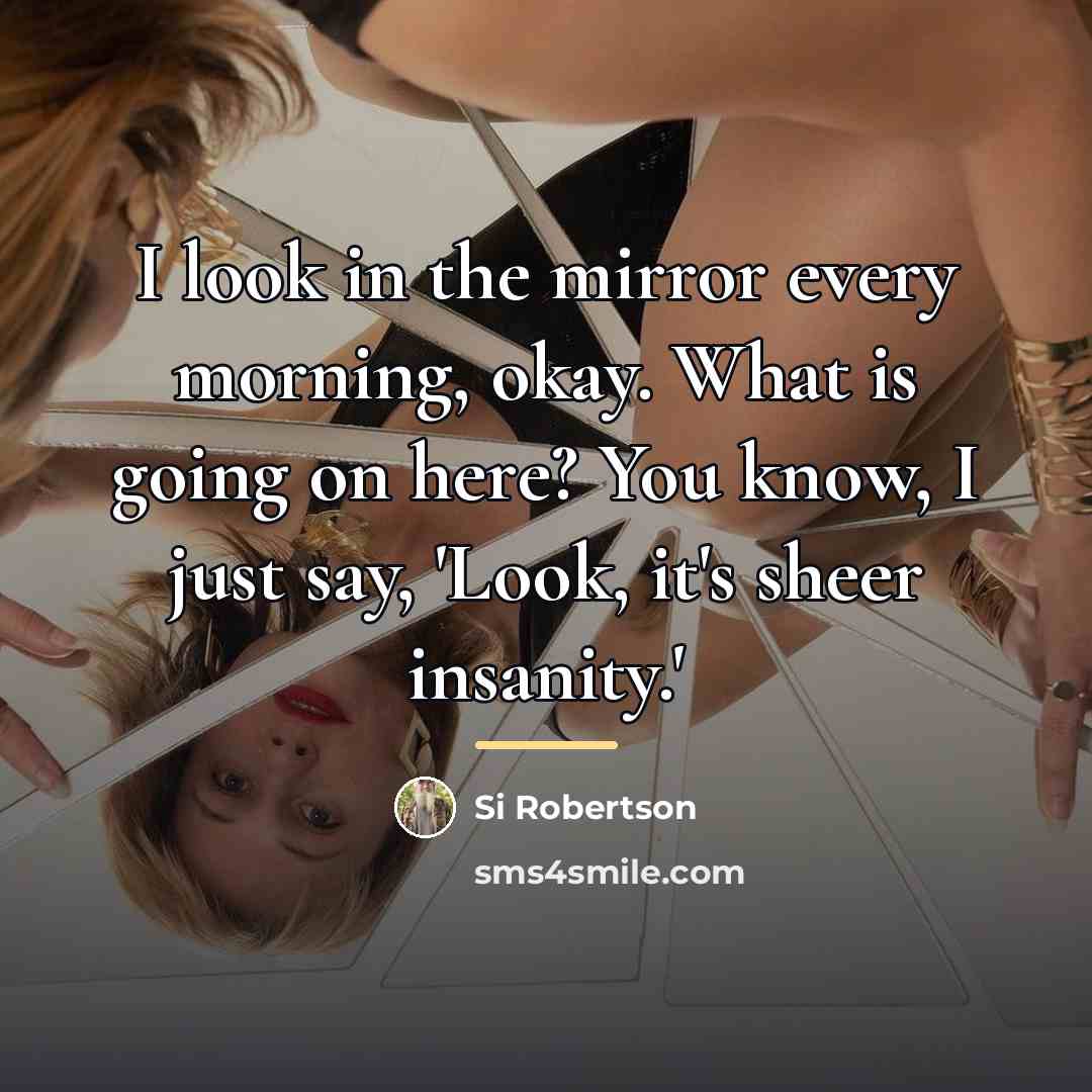 “I look in the mirror every morning, okay. What is…” quote by Si Robertson
