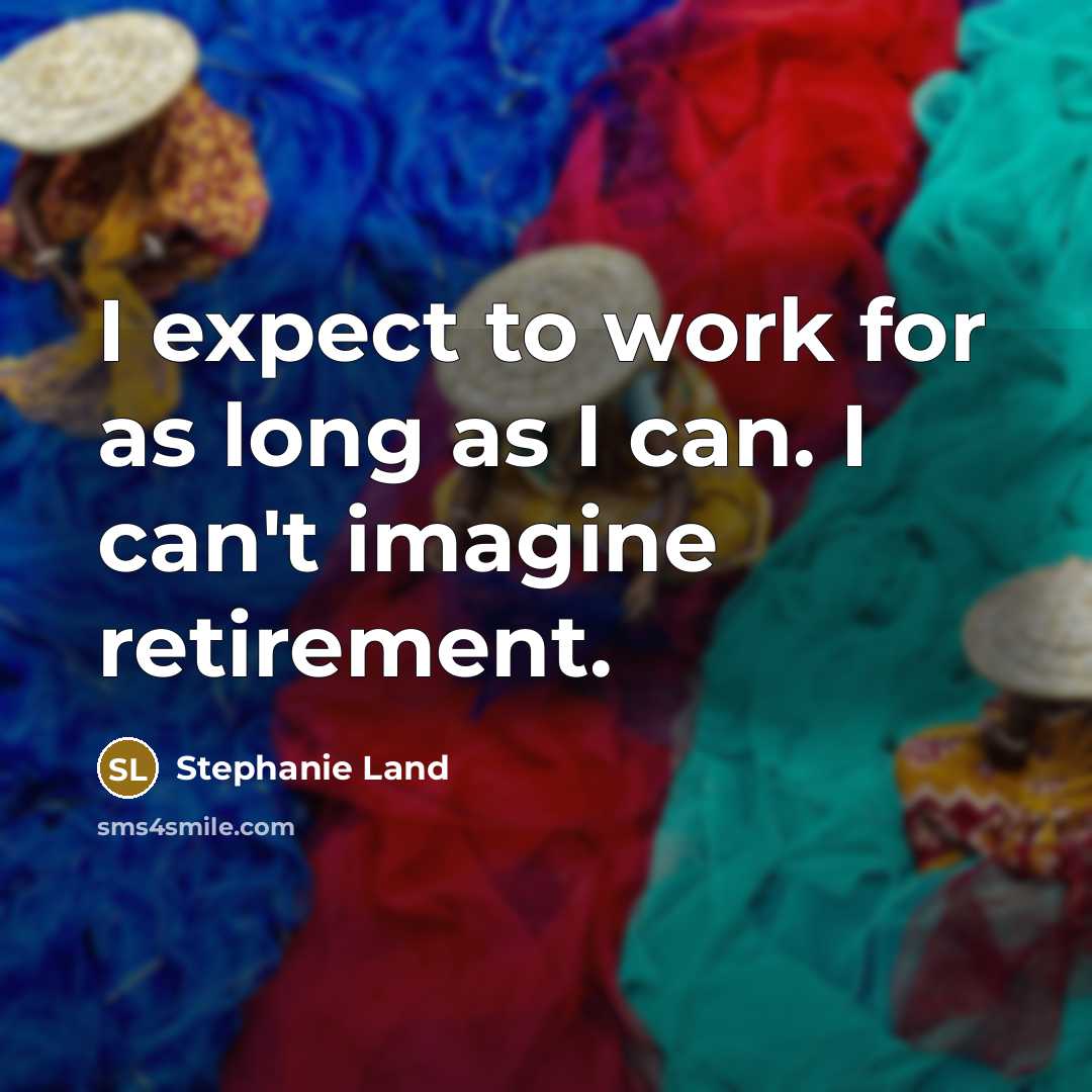 “I expect to work for as long as I can. I can't imagine retirement.” quote by Stephanie Land