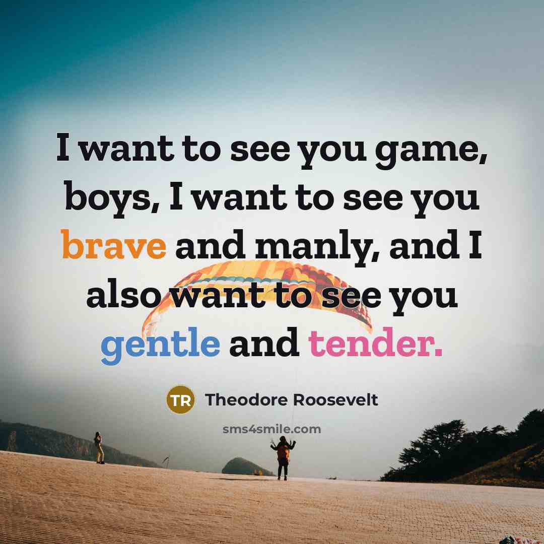 “I want to see you game, boys, I want to…” quote by Theodore Roosevelt