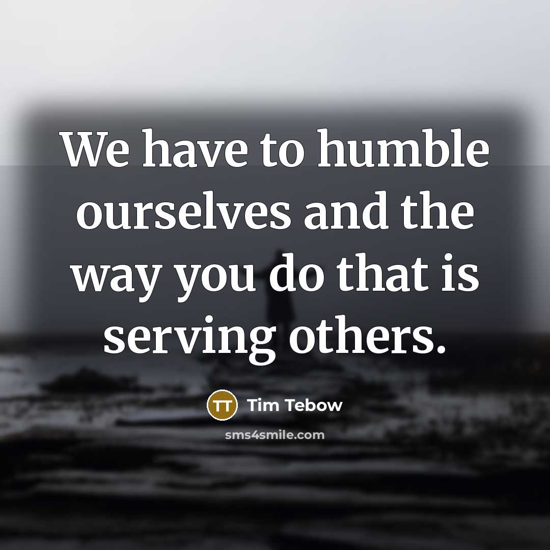 “We have to humble ourselves and the way you do…” quote by Tim Tebow