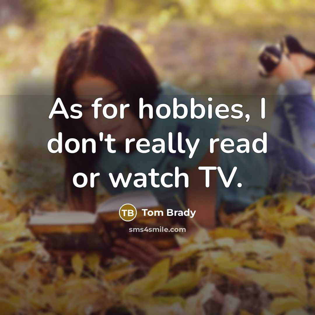 “As for hobbies, I don't really read or watch TV.…” quote by Tom Brady