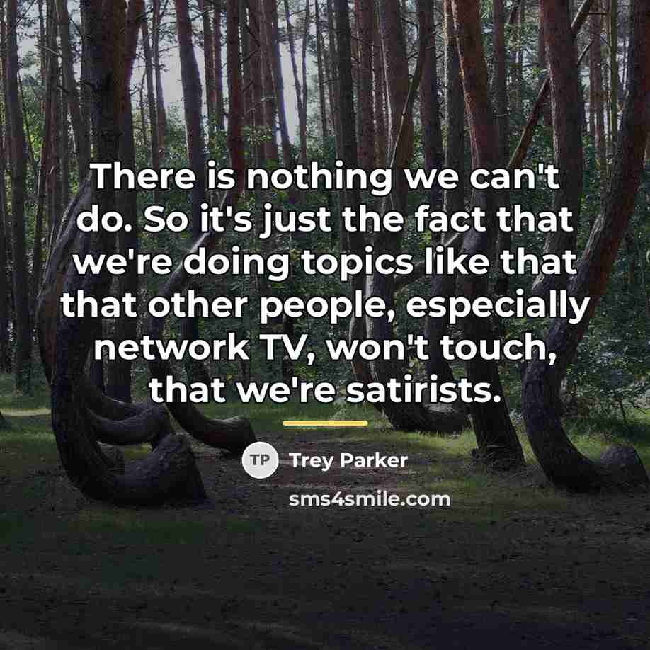 “There is nothing we can't do. So it's just the…” quote by Trey Parker