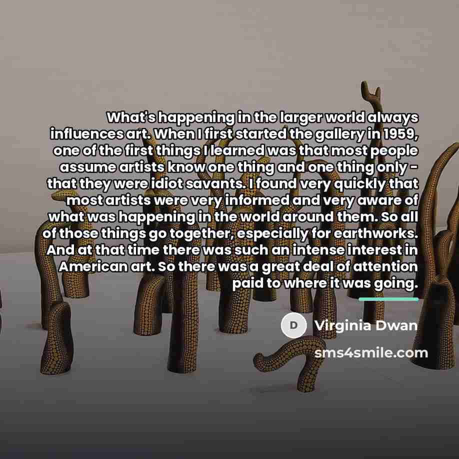 “What's happening in the larger world always influences art. When…” quote by Virginia Dwan