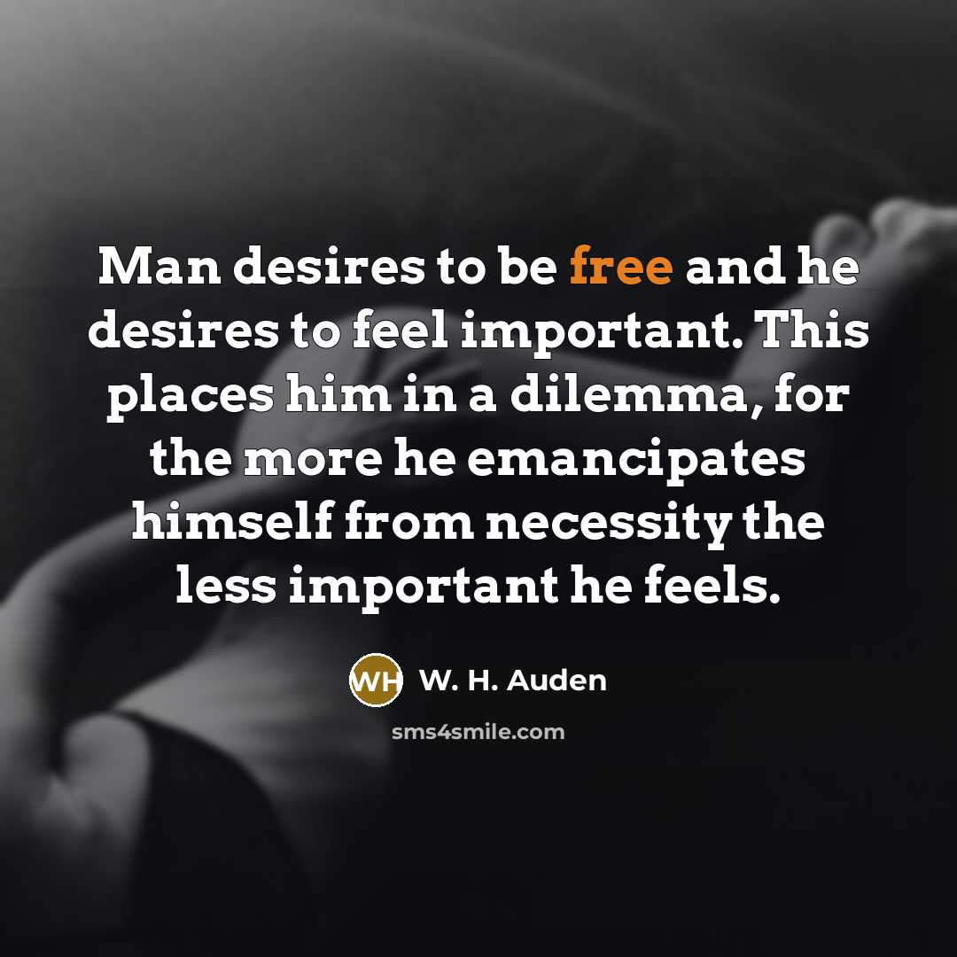 “Man desires to be free and he desires to feel…” quote by W. H. Auden