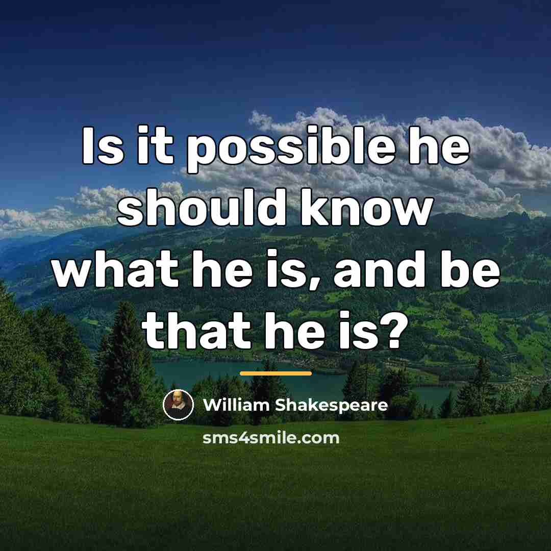 “Is it possible he should know what he is, and…” quote by William Shakespeare