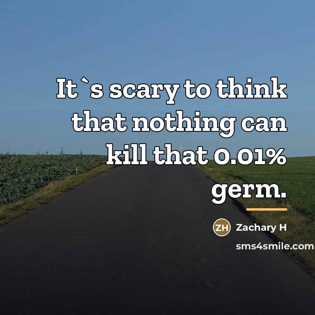 “It`s scary to think that nothing can kill that 0.01%…” quote by Zachary H