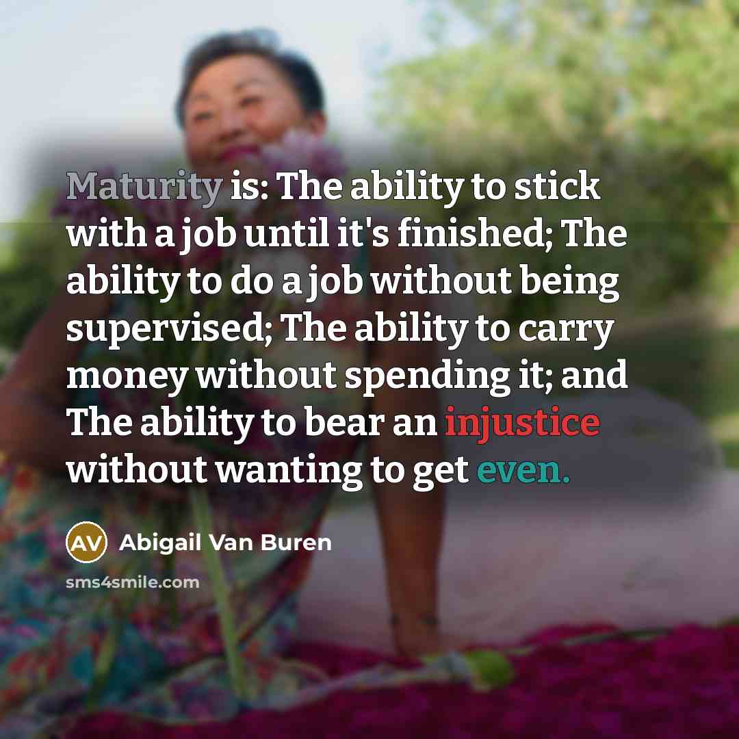 “Maturity is: The ability to stick with a job until…” quote by Abigail Van Buren