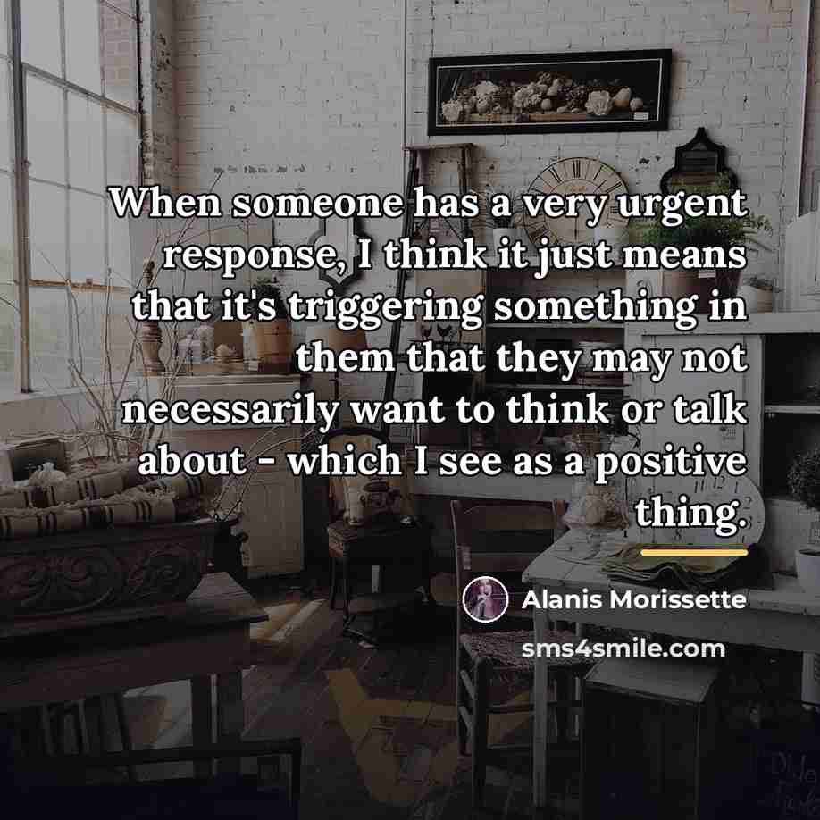 “When someone has a very urgent response, I think it…” quote by Alanis Morissette