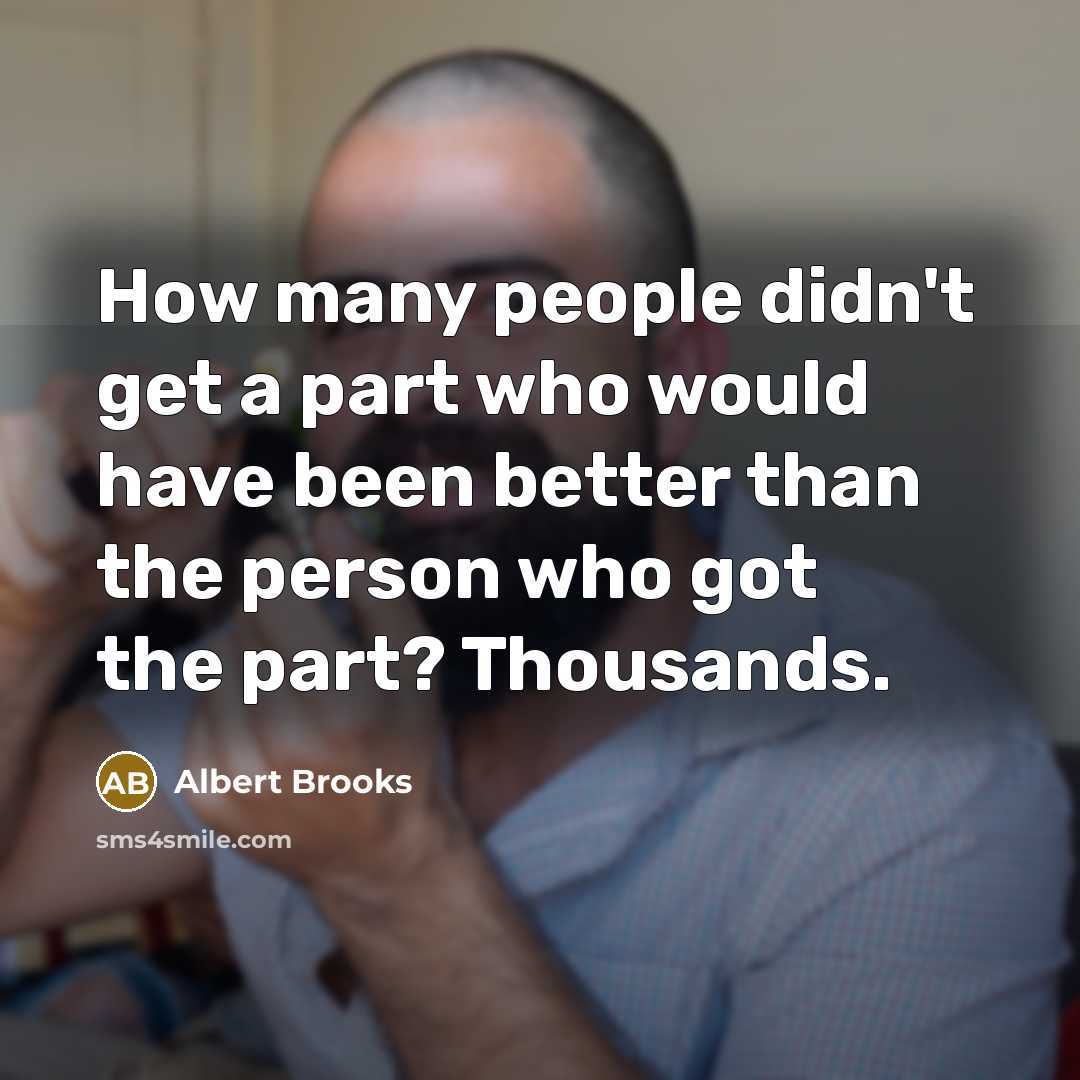 “How many people didn't get a part who would have…” quote by Albert Brooks