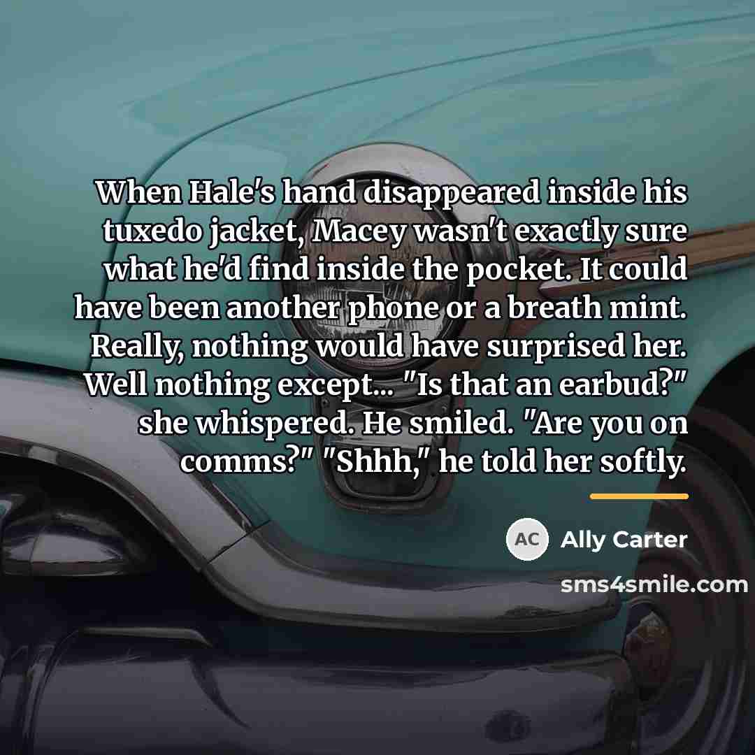 “When Hale's hand disappeared inside his tuxedo jacket, Macey wasn't…” quote by Ally Carter