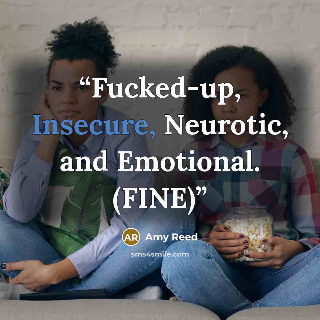 “Fucked-up, Insecure, Neurotic, and Emotional. (FINE)” quote by Amy Reed
