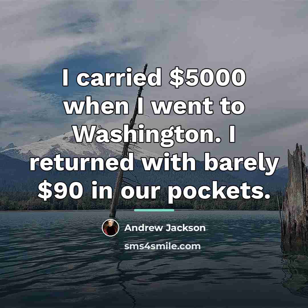 “I carried $5000 when I went to Washington. I returned…” quote by Andrew Jackson