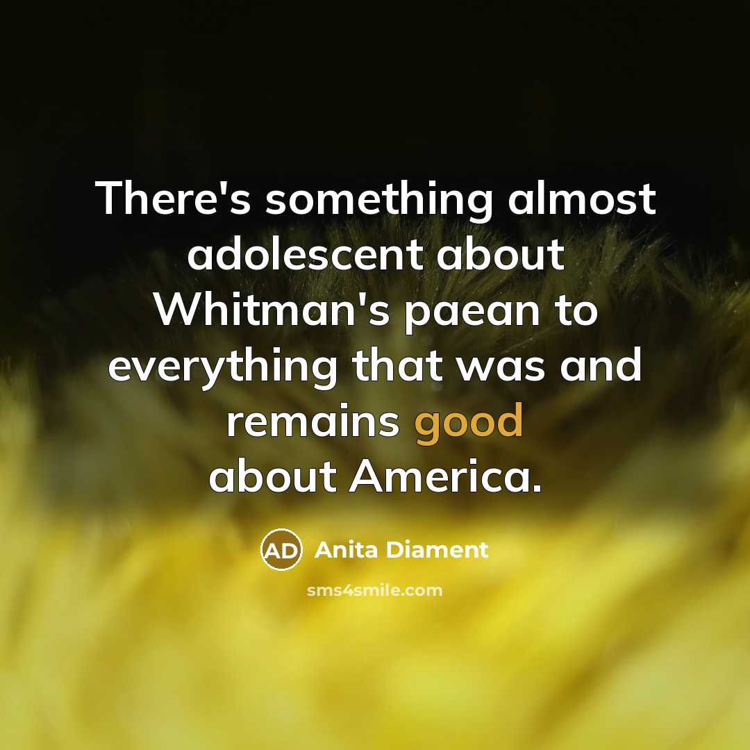 “There's something almost adolescent about Whitman's paean to everything that…” quote by Anita Diament