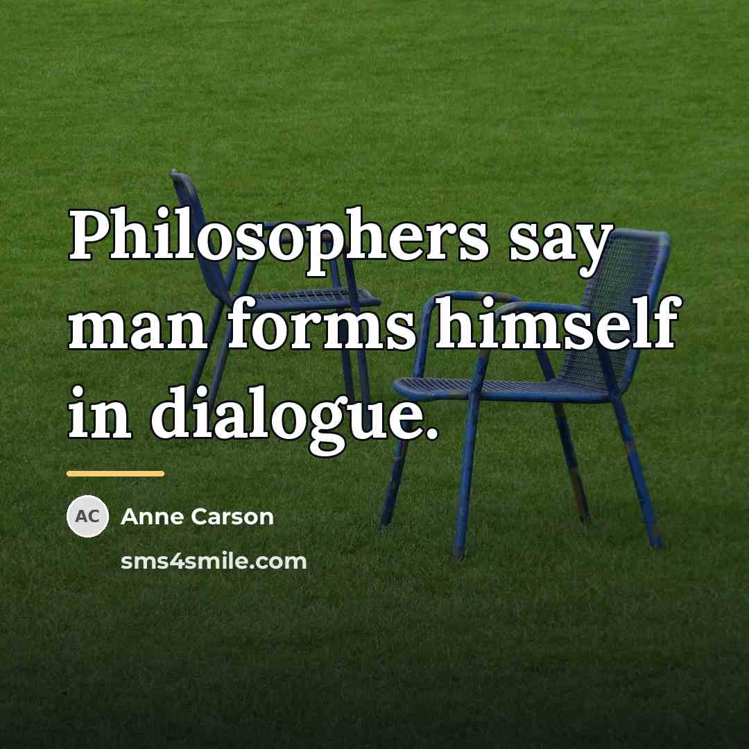 “Philosophers say man forms himself in dialogue.…” quote by Anne Carson