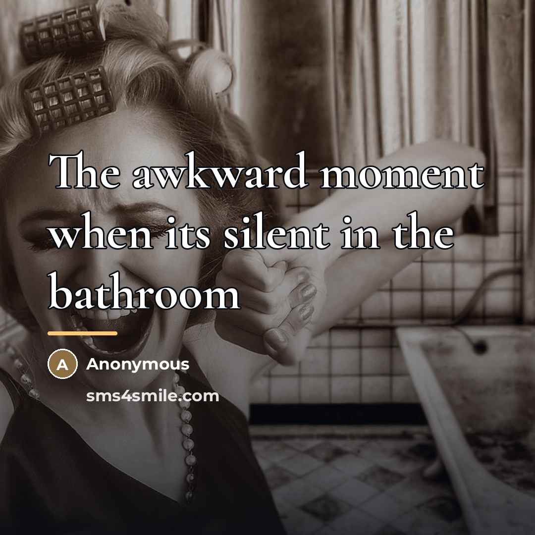 “The awkward moment when its silent in the bathroom…” quote by Anonymous