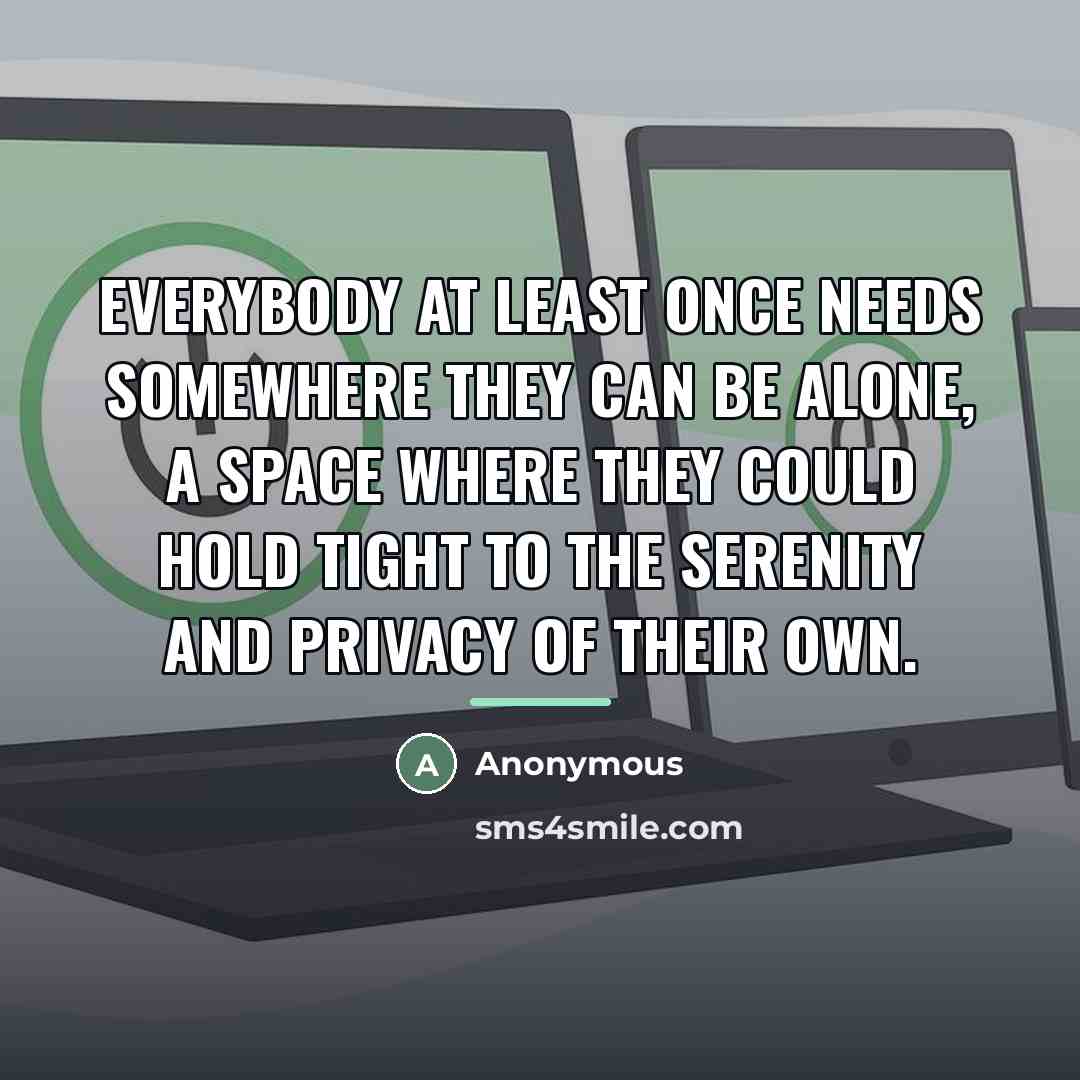 “Everybody at least once needs somewhere they can be alone,…” quote by Anonymous