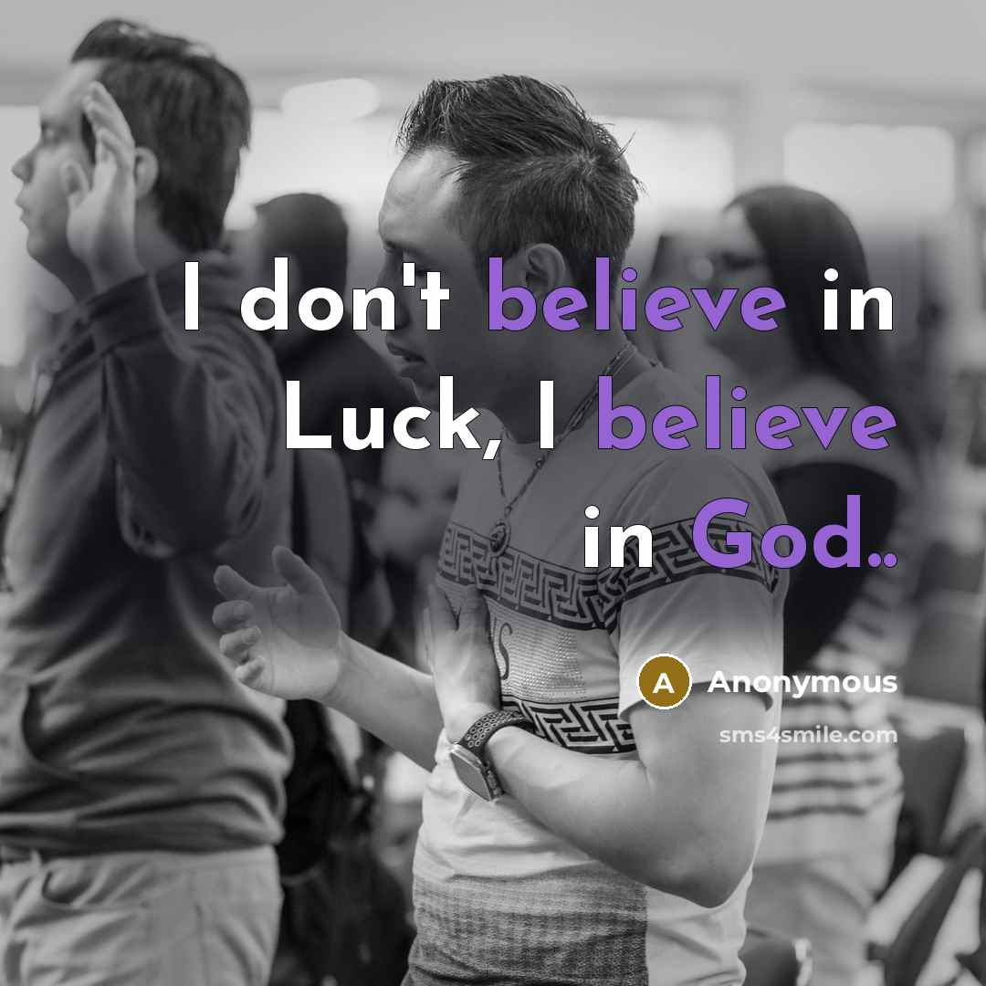 “I don't believe in Luck, I believe in God..…” quote by Anonymous