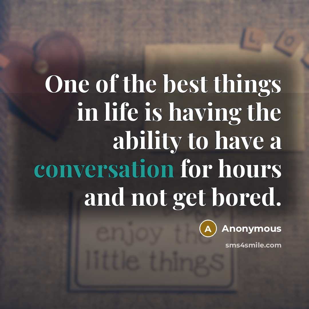 “One of the best things in life is having the ability to have a conversation for hours and not get bored.” quote by Anonymous