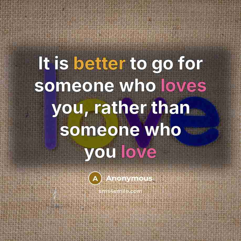 “It is better to go for someone who loves you, rather than someone who you love” quote by Anonymous