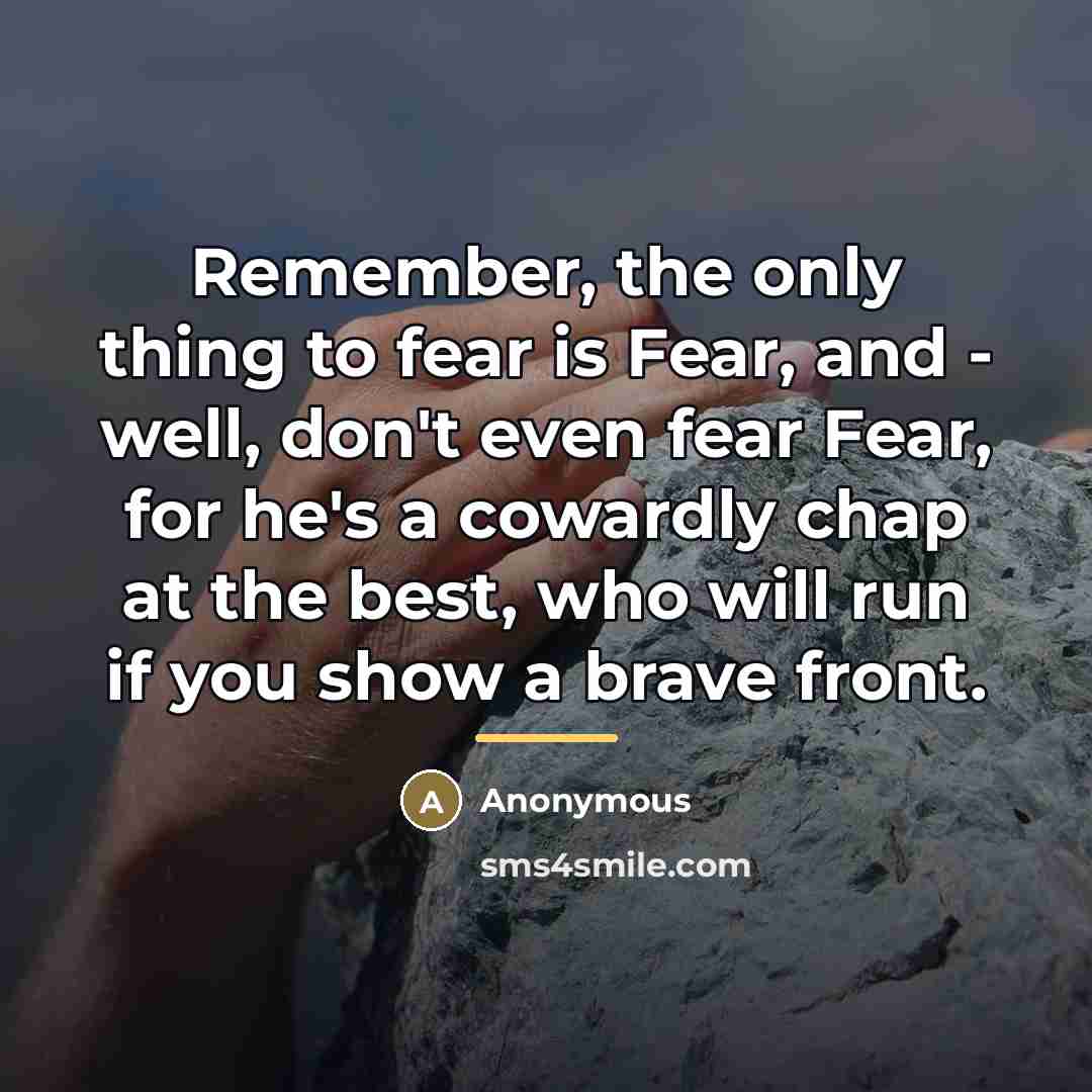 “Remember, the only thing to fear is Fear, and -…” quote by Anonymous