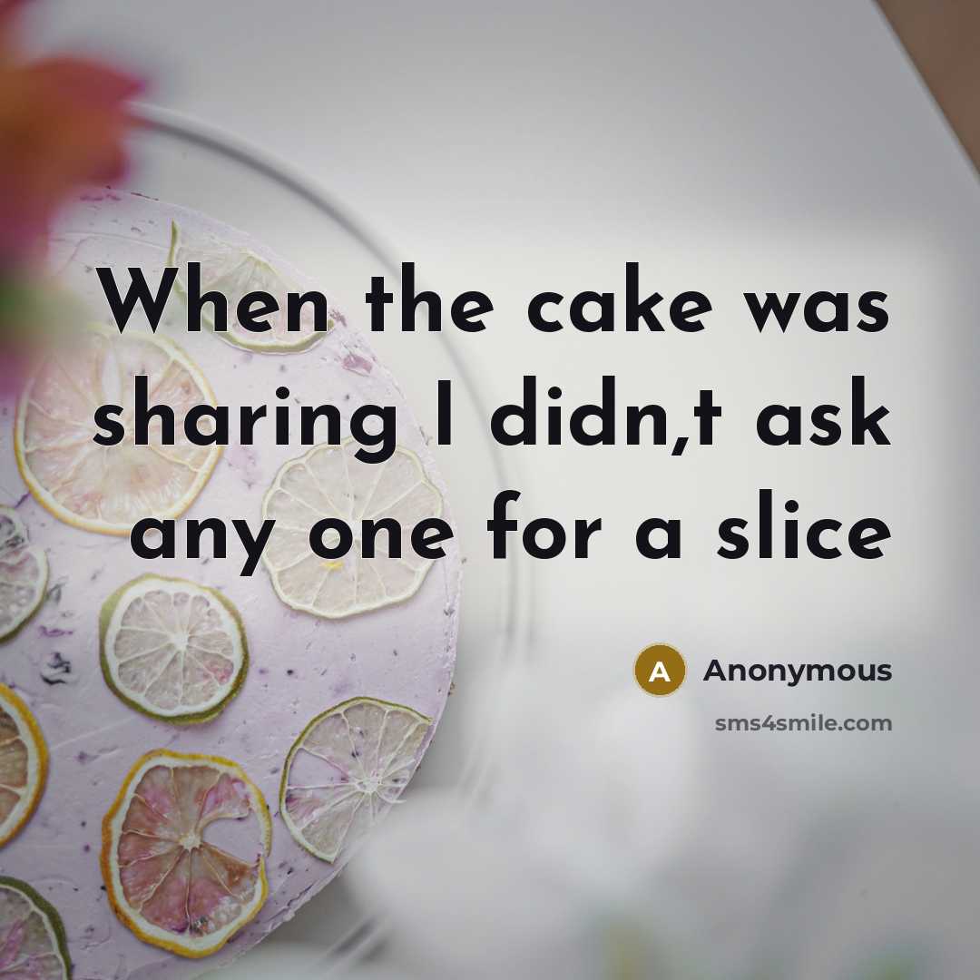 “When the cake was sharing I didn,t ask any one for a slice” quote by Anonymous